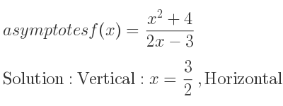 The asymptotes of f(x)=(x^2+4)/(2x-3) is Vertical: x= 3/2 ,Horizontal: y= 1/2 x+3/4 (slant)
